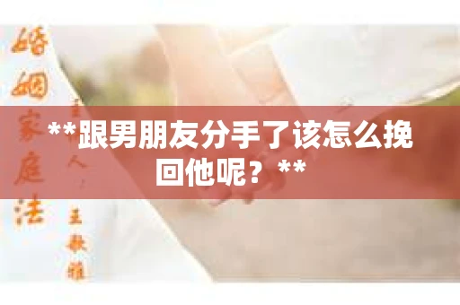 **跟男朋友分手了该怎么挽回他呢？**