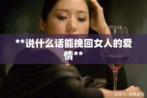 **说什么话能挽回女人的爱情**