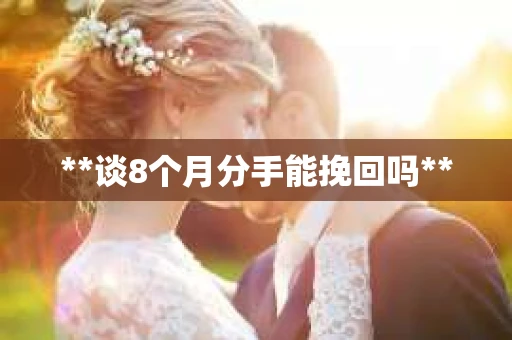 **谈8个月分手能挽回吗**