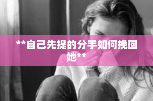 **自己先提的分手如何挽回她**