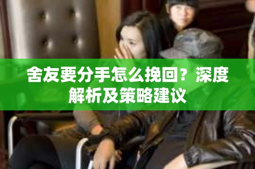 舍友要分手怎么挽回？深度解析及策略建议