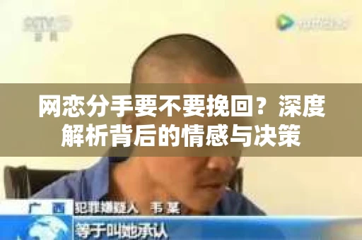 网恋分手要不要挽回？深度解析背后的情感与决策