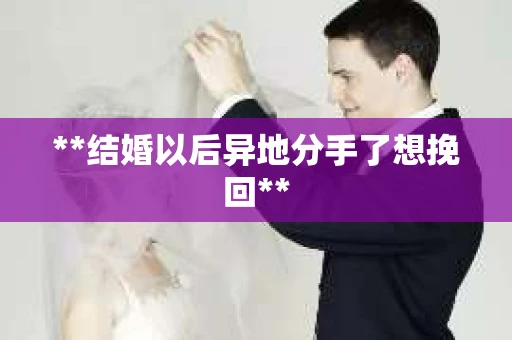 **结婚以后异地分手了想挽回**