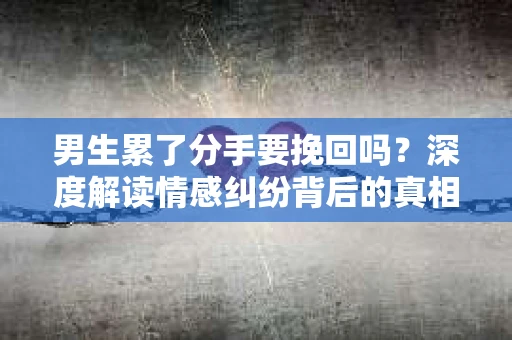 男生累了分手要挽回吗？深度解读情感纠纷背后的真相