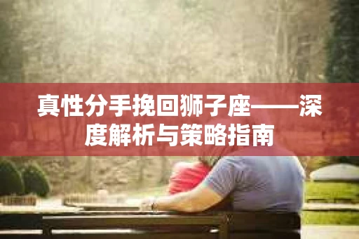 真性分手挽回狮子座——深度解析与策略指南