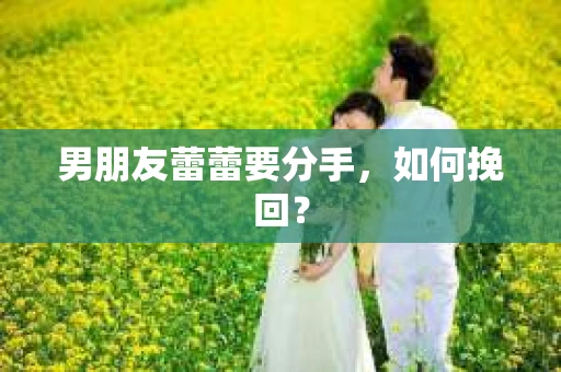 男朋友蕾蕾要分手，如何挽回？