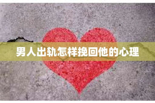 男人出轨怎样挽回他的心理