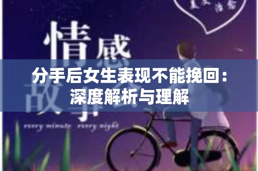 分手后女生表现不能挽回：深度解析与理解