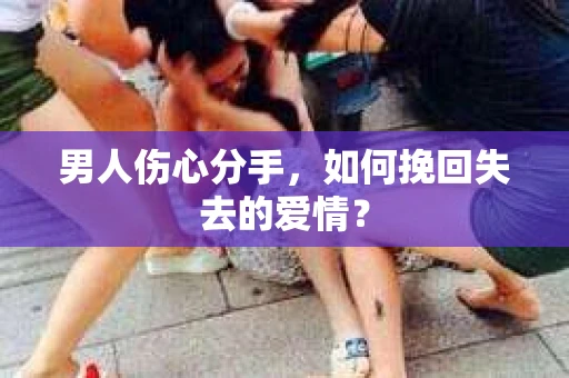 男人伤心分手，如何挽回失去的爱情？