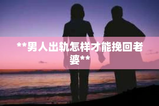 **男人出轨怎样才能挽回老婆**