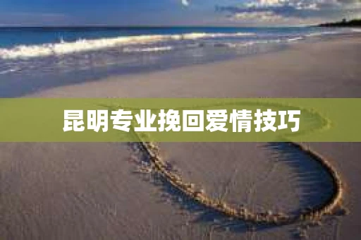 昆明专业挽回爱情技巧