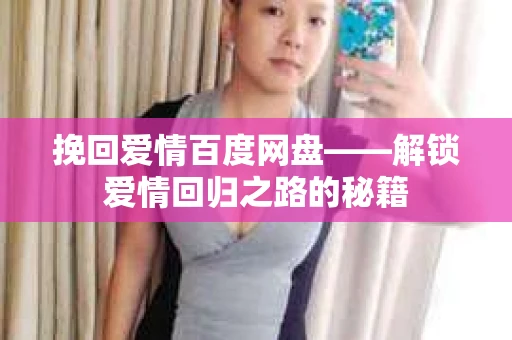 挽回爱情百度网盘——解锁爱情回归之路的秘籍