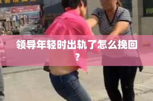 领导年轻时出轨了怎么挽回？