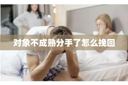 对象不成熟分手了怎么挽回