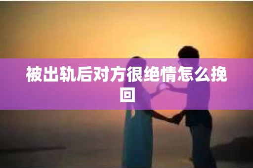 被出轨后对方很绝情怎么挽回