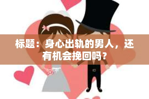 标题：身心出轨的男人，还有机会挽回吗？