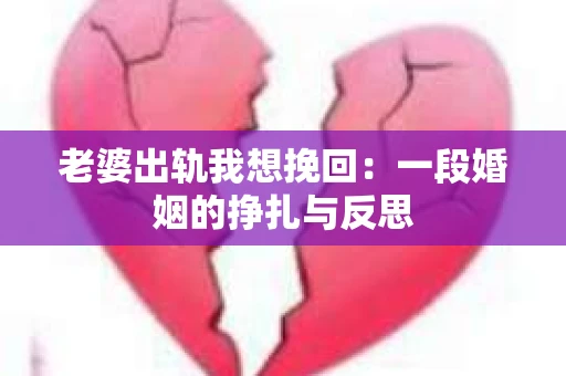 老婆出轨我想挽回：一段婚姻的挣扎与反思