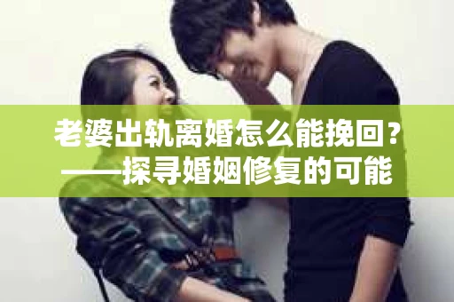 老婆出轨离婚怎么能挽回？——探寻婚姻修复的可能