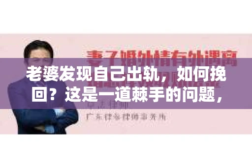 老婆发现自己出轨，如何挽回？这是一道棘手的问题，也是许多夫妻在婚姻生活中可能面临的情况。在这个问题上，没有一劳永逸的解决方案，但以下是一些可能有助于挽回婚姻的建议。