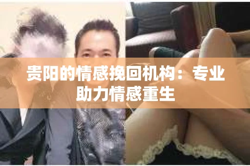 贵阳的情感挽回机构：专业助力情感重生