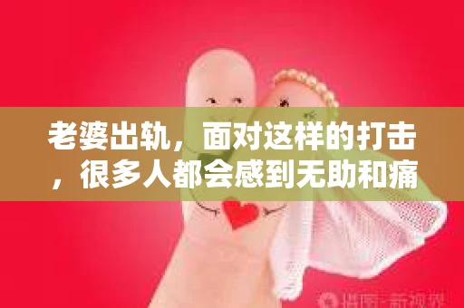老婆出轨，面对这样的打击，很多人都会感到无助和痛苦。但生活总是充满了转机，今天我们就来聊聊“老婆出轨求挽回方法”，希望能给你带来一些启示和帮助。