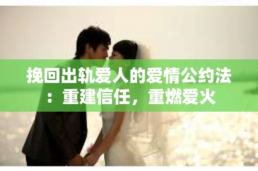 挽回出轨爱人的爱情公约法：重建信任，重燃爱火