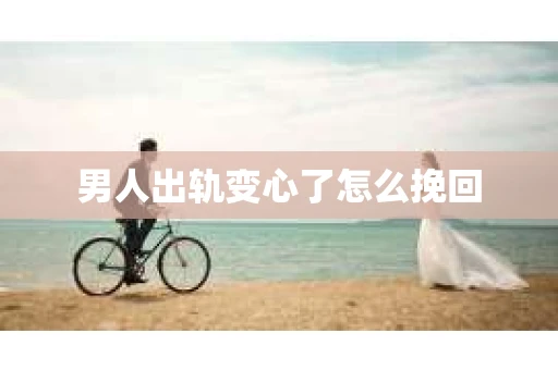 男人出轨变心了怎么挽回