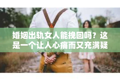 婚姻出轨女人能挽回吗？这是一个让人心痛而又充满疑惑的问题。在现实生活中，我们常常会遇到这样的困境：一方出轨，另一方是否还有机会挽回这段婚姻？今天，我们就来探讨一下这个问题。