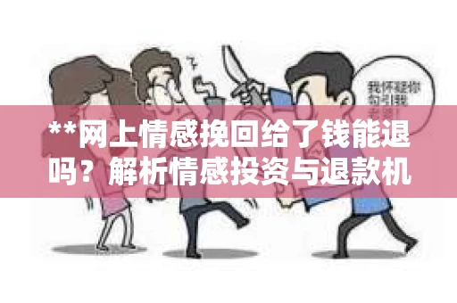 **网上情感挽回给了钱能退吗?解析情感投资与退款机制** **网上情感挽回给了钱能退吗?解析情感投资与退款机制**