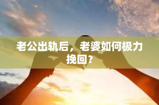 老公出轨后，老婆如何极力挽回？