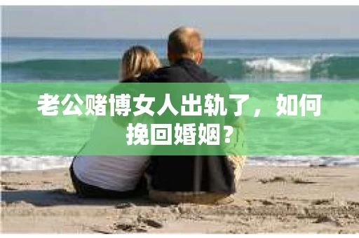 老公赌博女人出轨了，如何挽回婚姻？