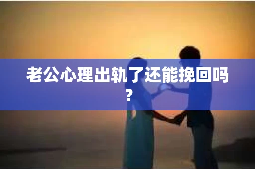 老公心理出轨了还能挽回吗？
