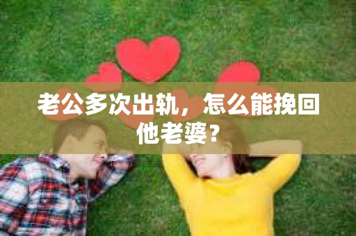 老公多次出轨，怎么能挽回他老婆？