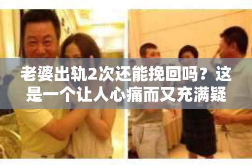 老婆出轨2次还能挽回吗？这是一个让人心痛而又充满疑惑的问题。在婚姻生活中，出轨无疑是最严重的背叛之一。那么，当老婆出轨两次后，我们还能挽回这段婚姻吗？接下来，就让我来和大家聊聊这个问题。