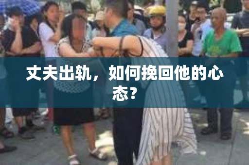 丈夫出轨，如何挽回他的心态？