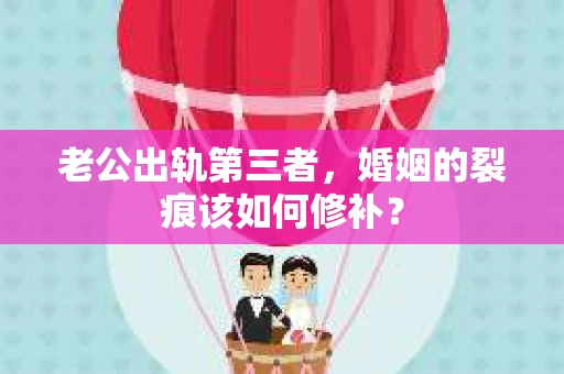 老公出轨第三者，婚姻的裂痕该如何修补？