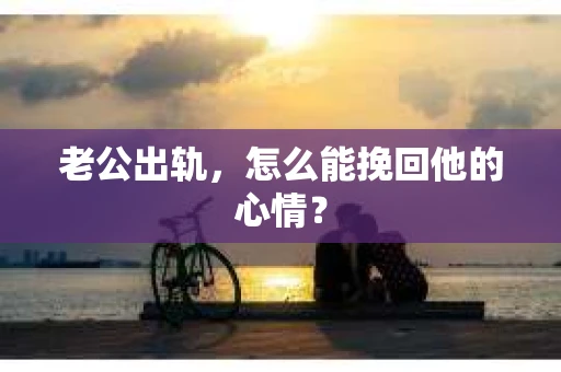 老公出轨，怎么能挽回他的心情？