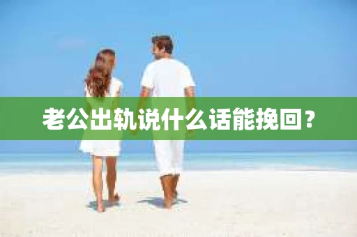 老公出轨说什么话能挽回？