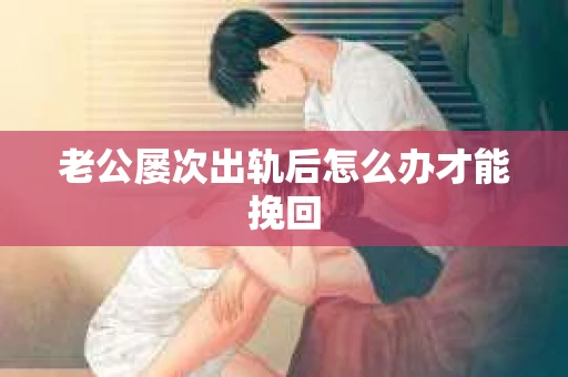 老公屡次出轨后怎么办才能挽回