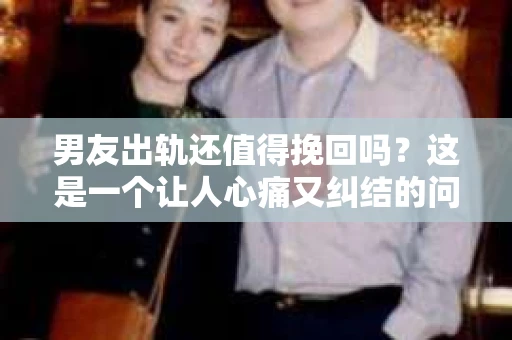 男友出轨还值得挽回吗？这是一个让人心痛又纠结的问题。在感情的世界里，每个人都会遇到各种各样的挑战，而出轨无疑是其中最让人难以承受的。那么，当男友出轨时，我们是否应该选择挽回这段感情呢？今天，就让我们一起来探讨这个问题。