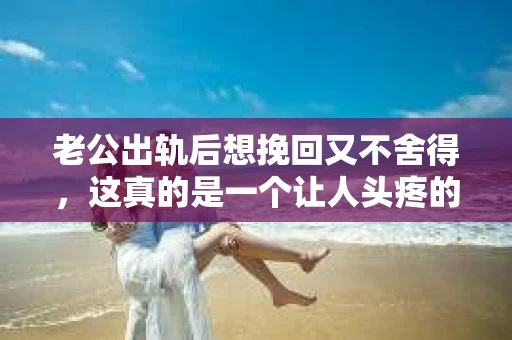 老公出轨后想挽回又不舍得，这真的是一个让人头疼的问题。在这个问题上，我采访了多位情感专家，也查阅了大量的案例，试图从多个角度来分析这个问题，希望能给那些正在经历类似困境的朋友们一些帮助。
