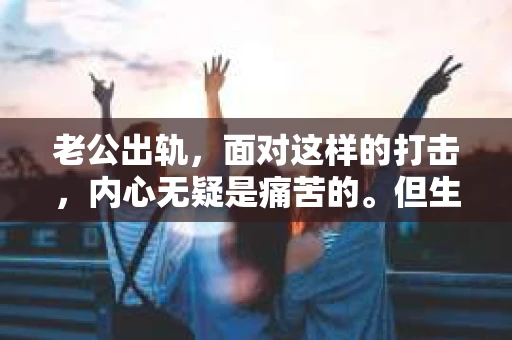 老公出轨，面对这样的打击，内心无疑是痛苦的。但生活总是充满了变数，有时候，我们不得不面对这样的现实。那么，老公出轨后，我们该如何挽回这段感情呢？以下是我根据一些案例和自己的理解，总结的一些看法。