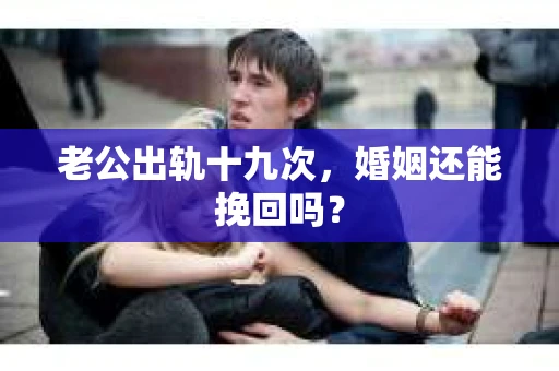 老公出轨十九次，婚姻还能挽回吗？