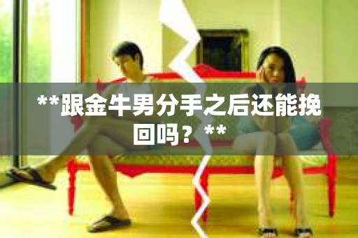 **跟金牛男分手之后还能挽回吗？**