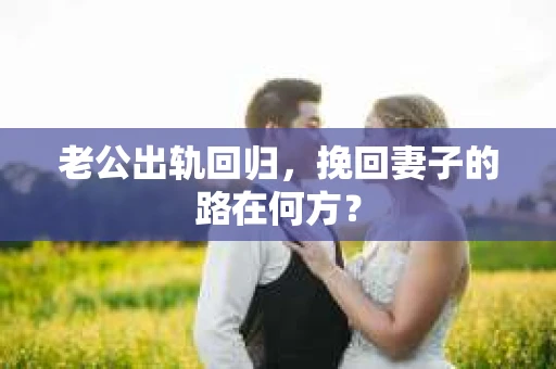 老公出轨回归，挽回妻子的路在何方？