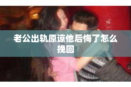 老公出轨原谅他后悔了怎么挽回