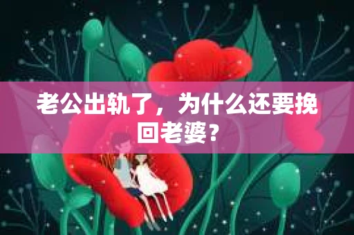 老公出轨了，为什么还要挽回老婆？