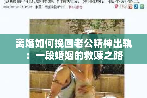 离婚如何挽回老公精神出轨：一段婚姻的救赎之路