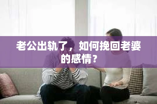 老公出轨了，如何挽回老婆的感情？