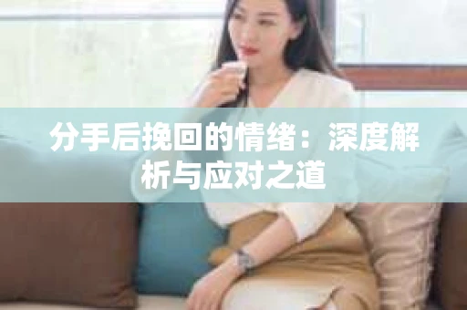 分手后挽回的情绪：深度解析与应对之道